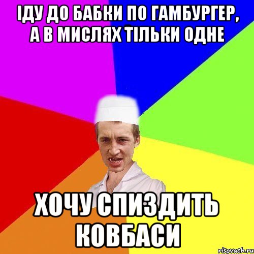 іду до бабки по гамбургер, а в мислях тільки одне Хочу спиздить ковбаси