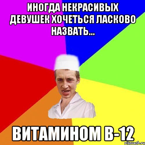 иногда некрасивых девушек хочеться ласково назвать... витамином В-12, Мем chotkiy-CMK