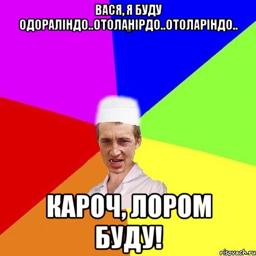 Вася, я буду одораліндо..отоланірдо..отоларіндо.. кароч, лором буду!, Мем chotkiy-CMK