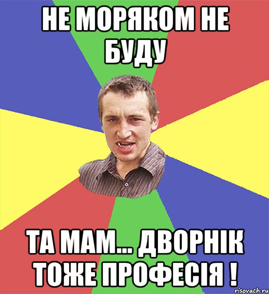 Не моряком не буду Та мам... Дворнік тоже професія !