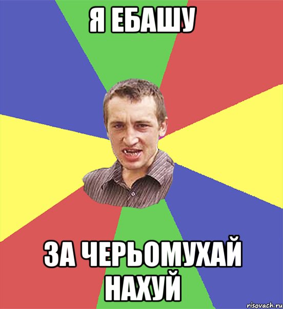 я ебашу за черьомухай нахуй