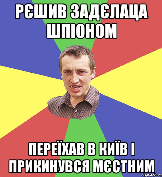 рєшив задєлаца шпіоном переїхав в київ і прикинувся мєстним