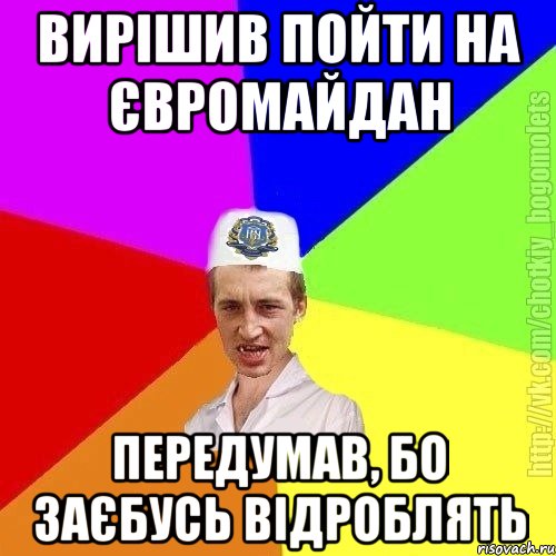 ВИРІШИВ ПОЙТИ НА ЄВРОМАЙДАН ПЕРЕДУМАВ, БО ЗАЄБУСЬ ВІДРОБЛЯТЬ, Мем Чоткий пацан