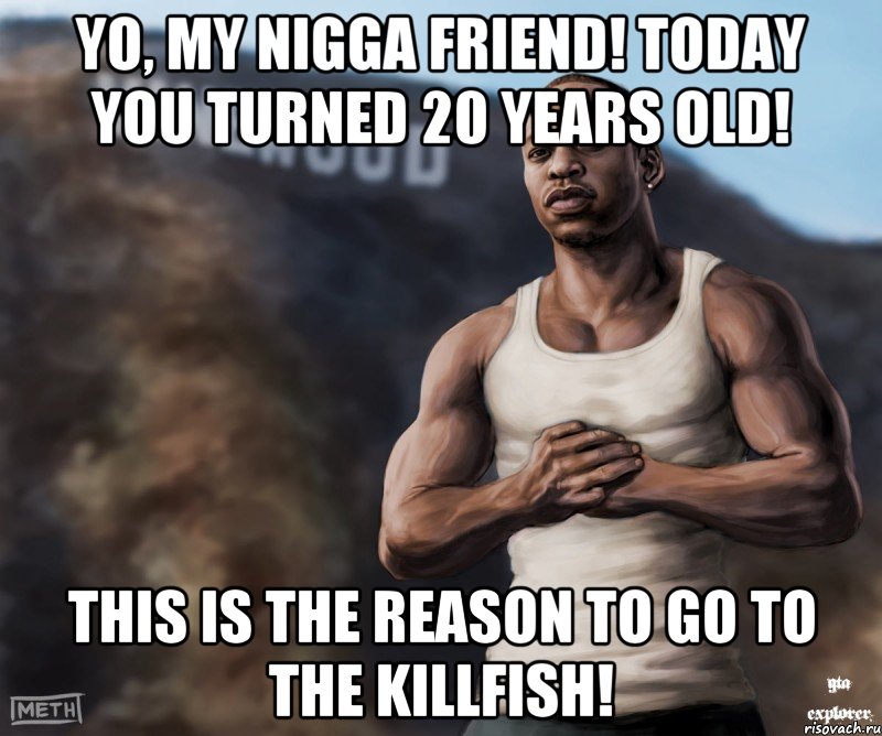 Yo, my nigga friend! Today you turned 20 years old! This is the reason to go to the KillFish!, Мем  CJ из гта сан андреас