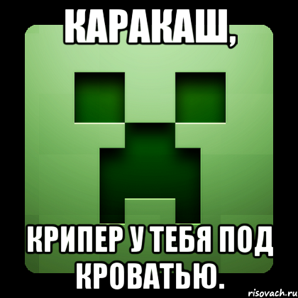 Каракаш, крипер у тебя под кроватью., Мем Creeper