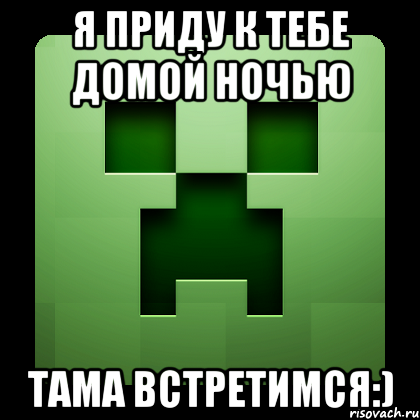 я приду к тебе домой ночью тама встретимся:), Мем Creeper