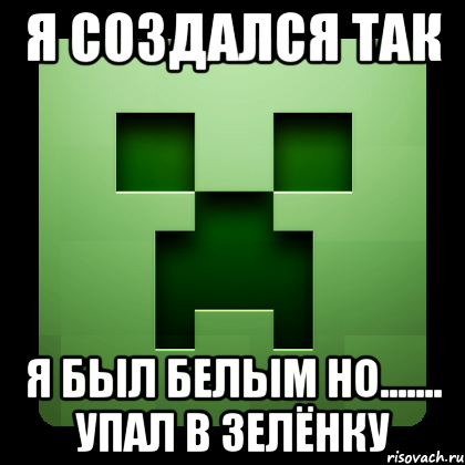 Я СОЗДАЛСЯ ТАК Я был белым но....... упал в зелёнку, Мем Creeper