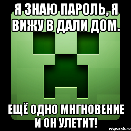 Я знаю пароль, Я вижу в дали дом. Ещё одно мнгновение и он улетит!, Мем Creeper