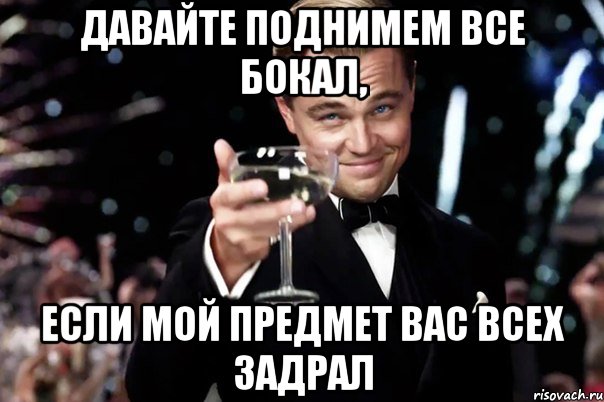 Давайте поднимем все бокал, если мой предмет вас всех задрал, Мем Великий Гэтсби (бокал за тех)