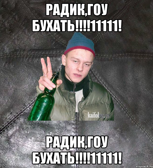 радик,гоу бухать!!!11111! радик,гоу бухать!!!11111!, Мем Дерзкий