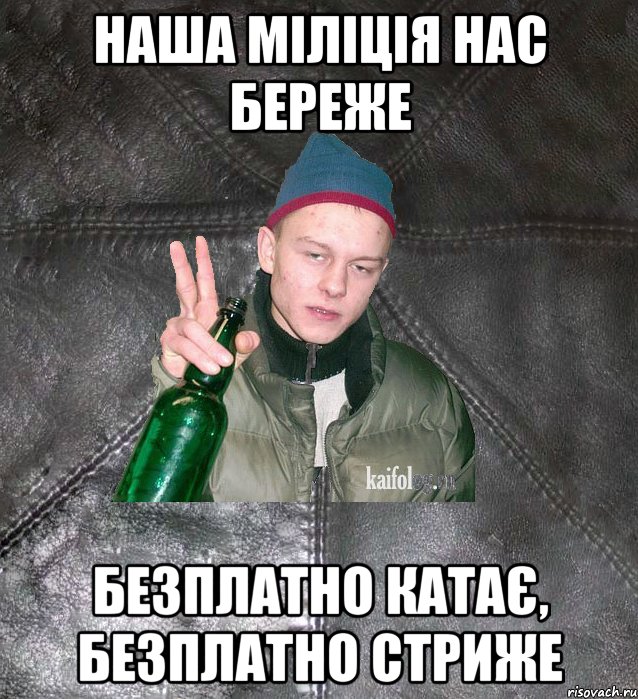 наша міліція нас береже безплатно катає, безплатно стриже, Мем Дерзкий