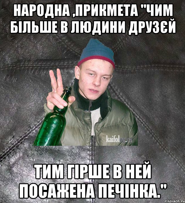 народна ,прикмета "чим більше в людини друзєй тим гірше в ней посажена печінка.", Мем Дерзкий