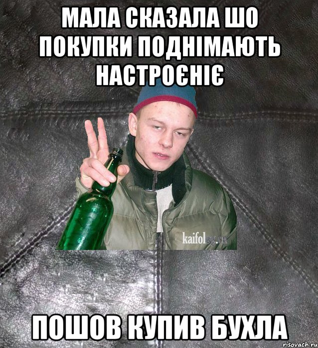 мала сказала шо покупки поднімають настроєніє пошов купив бухла, Мем Дерзкий