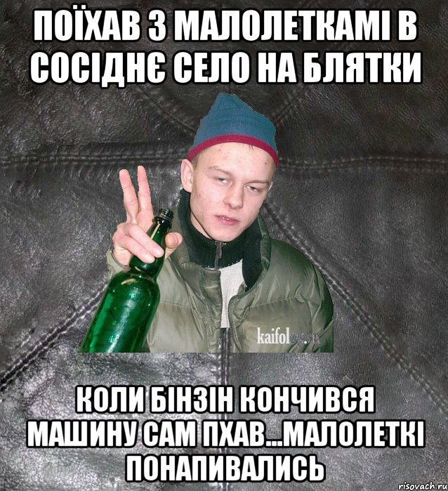 поїхав з малолеткамі в сосіднє село на блятки коли бінзін кончився машину сам пхав...малолеткі понапивались, Мем Дерзкий