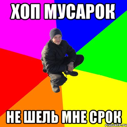 Хоп мусорок не шей мне срок. Мусарок. ОП мусорок не Шей мне. Хоп Мем.