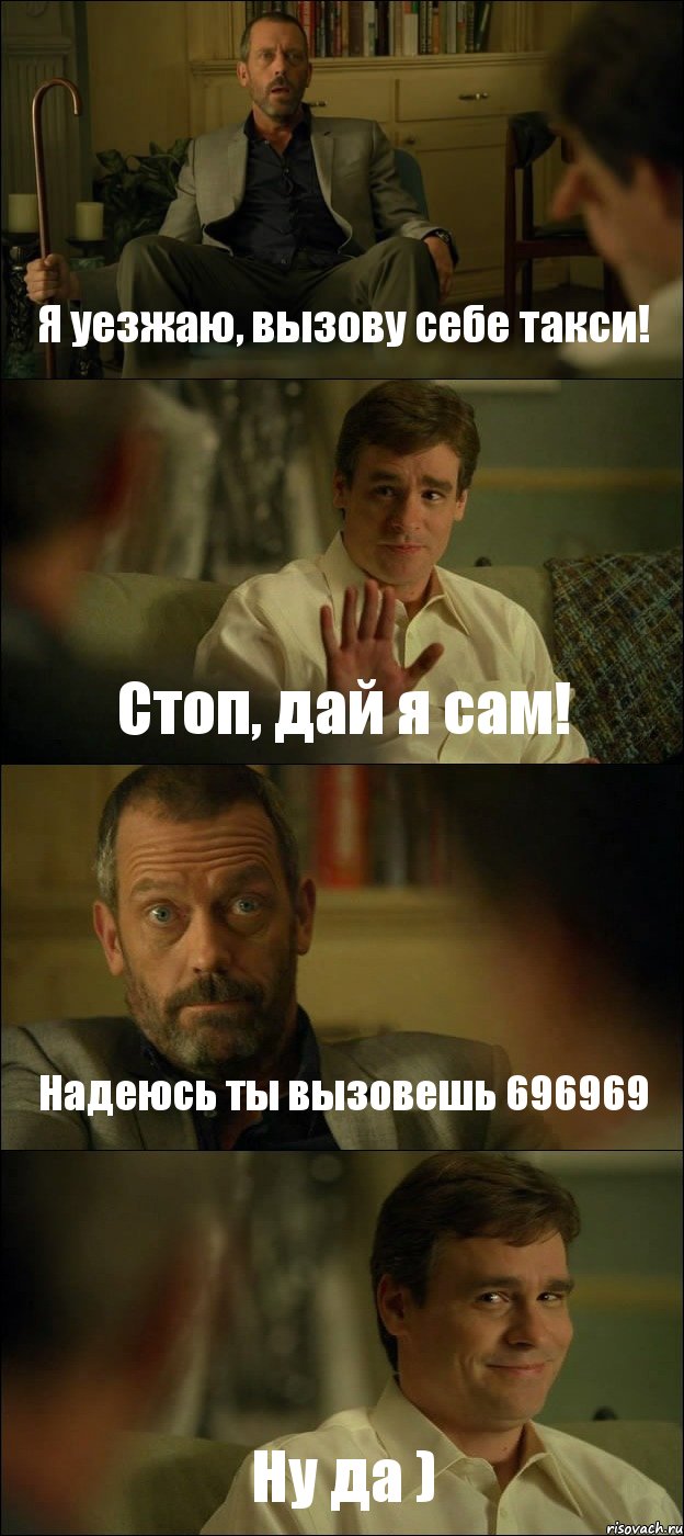 Я уезжаю, вызову себе такси! Стоп, дай я сам! Надеюсь ты вызовешь 696969 Ну да ), Комикс Доктор Хаус