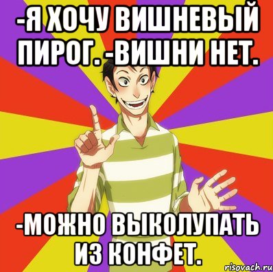 -я хочу вишневый пирог. -вишни нет. -можно выколупать из конфет., Мем Дон Кихот Соционика