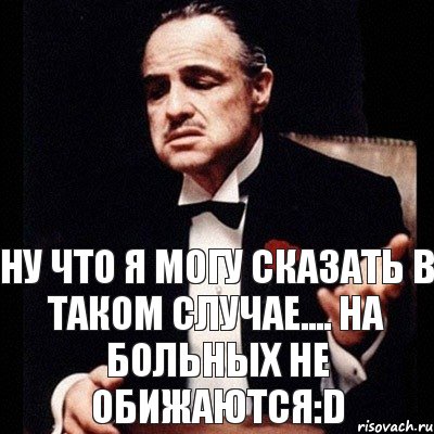 В таком случае. На больных не обижаются. На больных людей не обижаются. Я на больных не обижаюсь. Врач на больных не обижается.