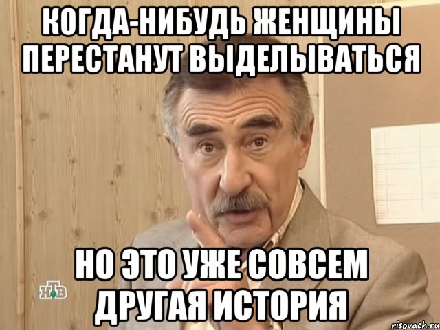 когда-нибудь женщины перестанут выделываться но это уже совсем другая история, Мем Каневский (Но это уже совсем другая история)