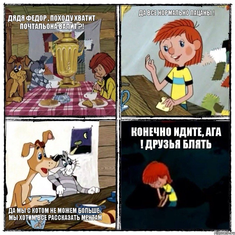 Дядя Федор , походу хватит почтальона валит ?! Да все нормально пацаны ! да мы с котом не можем больше , мы хотим все рассказать ментам Конечно идите, ага ! друзья блять, Комикс  дядя федор чаепитие