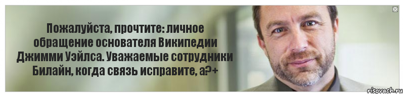 Пожалуйста, прочтите: личное обращение основателя Википедии Джимми Уэйлса. Уважаемые сотрудники Билайн, когда связь исправите, а?+, Комикс Джимми