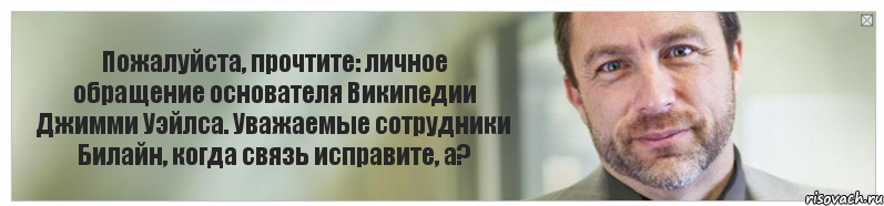 Пожалуйста, прочтите: личное обращение основателя Википедии Джимми Уэйлса. Уважаемые сотрудники Билайн, когда связь исправите, а?, Комикс Джимми