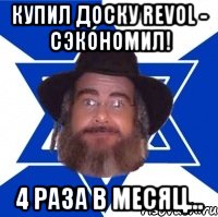 купил доску REVOL - сэкономил! 4 раза в месяц..., Мем Еврей советчик