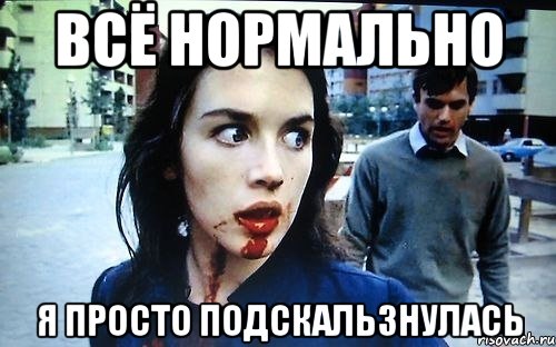 Всё нормально Я просто подскальзнулась