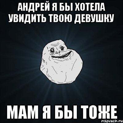 Хочу андрея. Хочу Андрея Мем. Forever Alone девушка. Я Андрей.