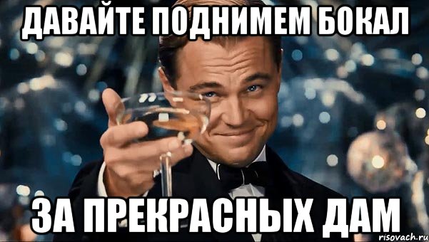 давайте поднимем бокал За прекрасных дам, Мем Великий Гэтсби (бокал за тех)