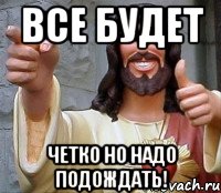 Нужно подождать. Надо подождать Мем. Все будет надо подождать. Надо только подождать Мем. Все будет нужно только подождать.