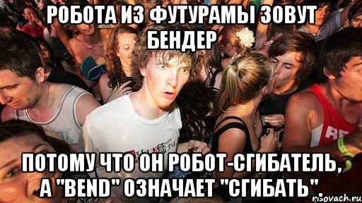 робота из футурамы зовут бендер потому что он робот-сгибатель, а "bend" означает "сгибать".