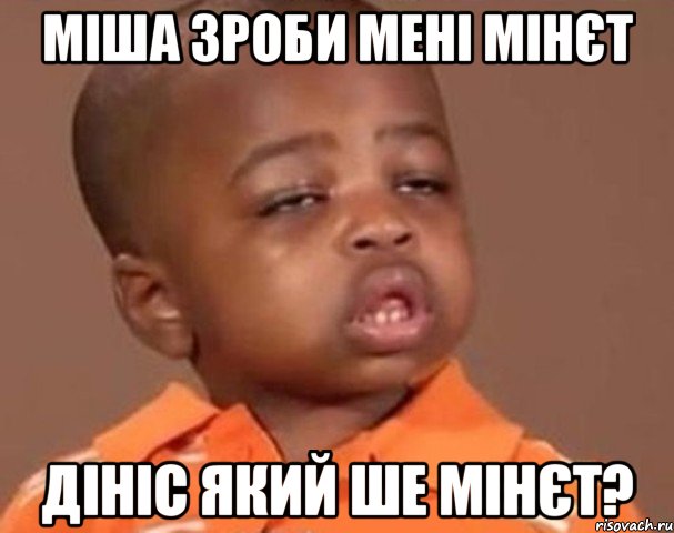 Міша зроби мені мінєт Дініс який ше мінєт?, Мем  Какой пацан (негритенок)