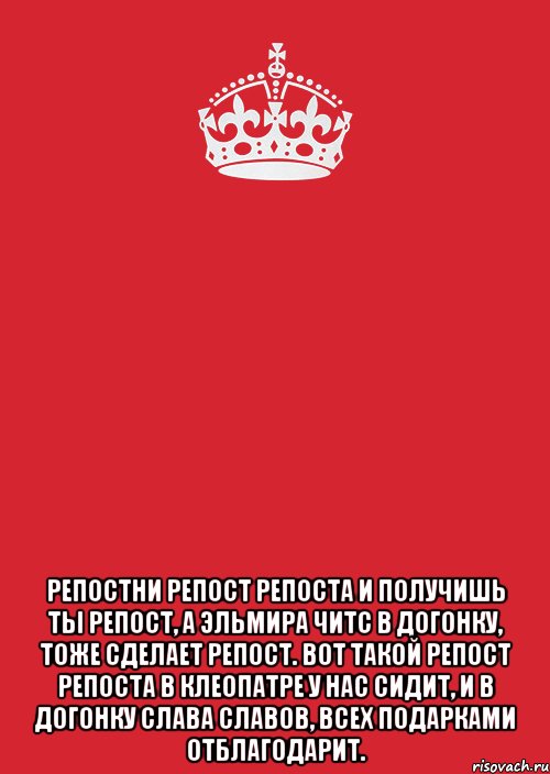  Репостни Репост Репоста и получишь ты Репост, а Эльмира Читс в догонку, тоже сделает Репост. Вот такой Репост Репоста в Клеопатре у нас сидит, и в догонку Слава Славов, всех подарками отблагодарит., Комикс Keep Calm 3