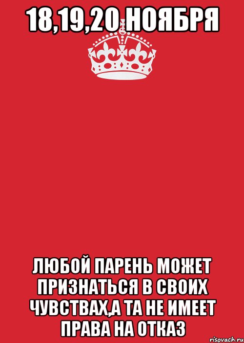 18,19,20 ноября любой парень может признаться в своих чувствах,а та не имеет права на отказ