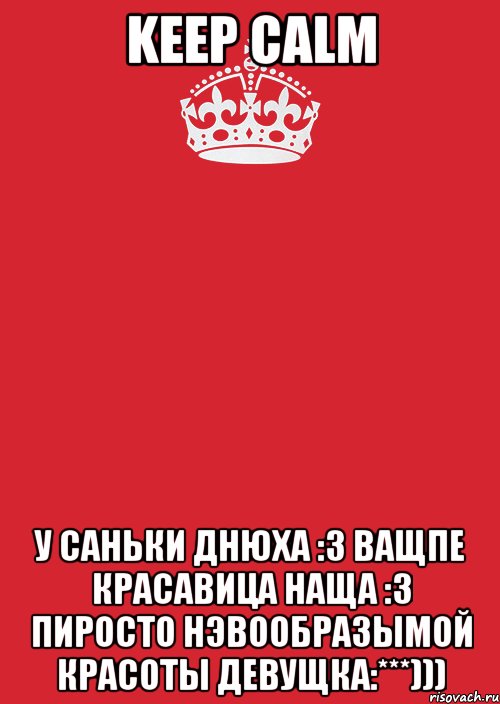 Keep Calm У Саньки Днюха :3 Ващпе красавица наща :3 Пиросто нэвообразымой красоты девущка:***))), Комикс Keep Calm 3