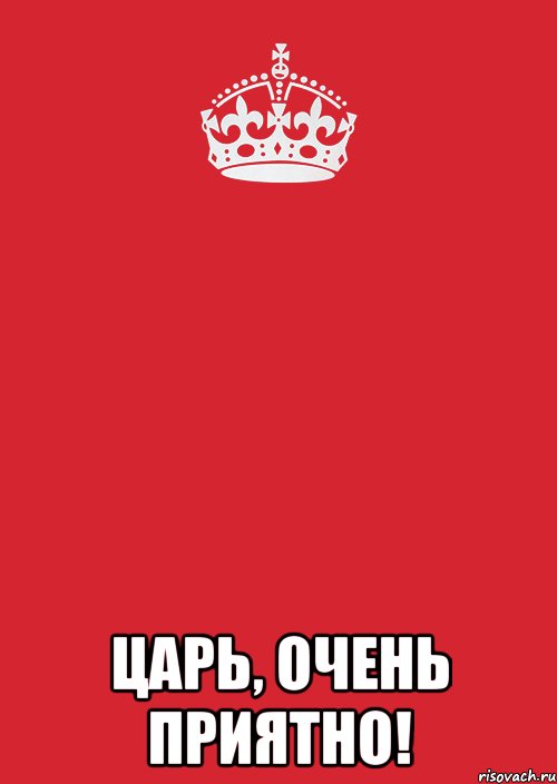 Любимому царю. Очень приятно царь. Царь очень приятно царь. Очень приятно царь царь очень приятно. Царь Здравствуйте царь просто царь.