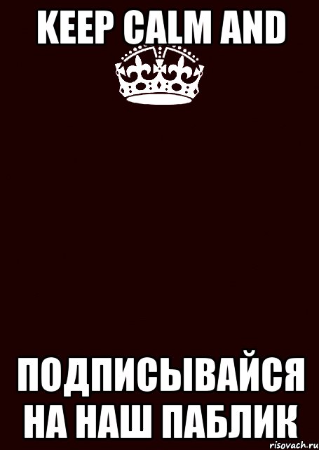 keep calm and подписывайся на наш паблик