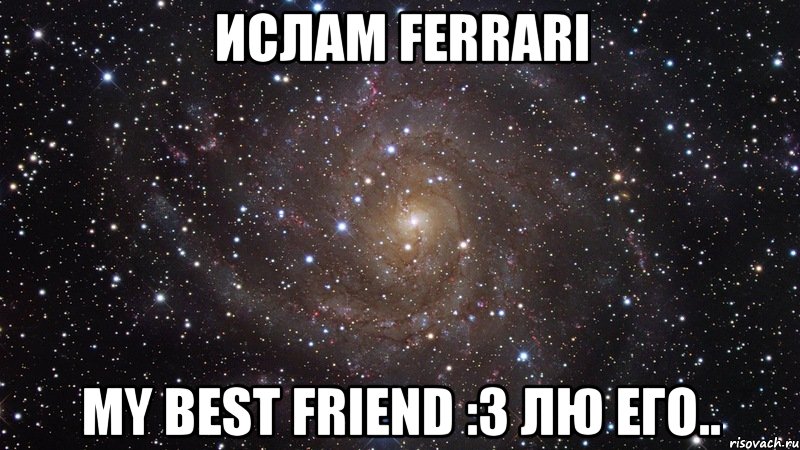 ислам ferrari my best friend :3 лю его.., Мем  Космос (офигенно)