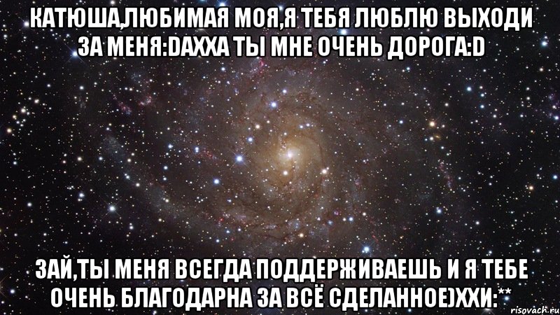 Любимая выходи. Ты мне очень дорога любимая. Ты мне дорог зай. Ты для меня очень дорога. Катюша ты мне очень нравишься.