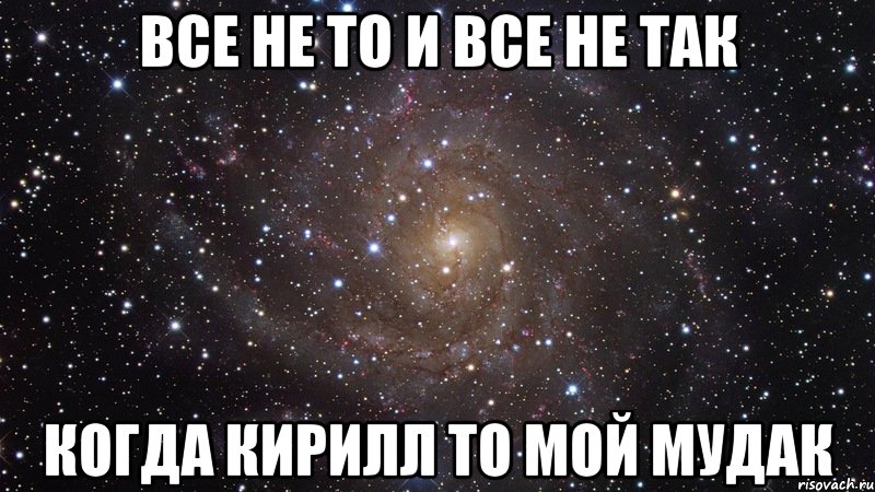 все не то и все не так когда кирилл то мой мудак, Мем  Космос (офигенно)