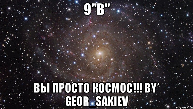 9"B" Вы просто космос!!! by* Geor_Sakiev, Мем  Космос (офигенно)