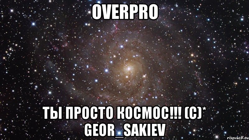 OverPro Ты просто космос!!! (C)* Geor_Sakiev, Мем  Космос (офигенно)