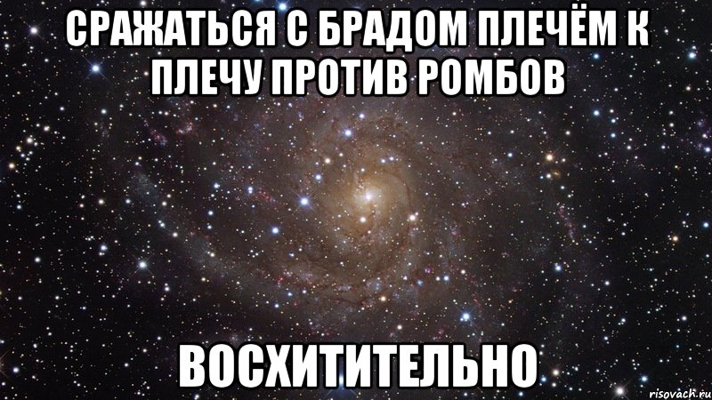 сражаться с брадом плечём к плечу против ромбов ВОСХИТИТЕЛЬНО, Мем  Космос (офигенно)