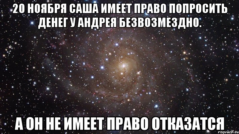 20 ноября Саша имеет право попросить денег у Андрея безвозмездно. а он не имеет право отказатся, Мем  Космос (офигенно)