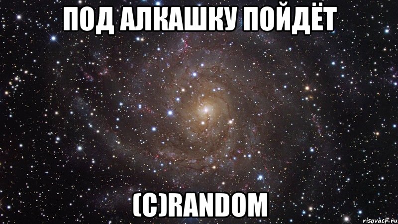 Под алкашку пойдёт (c)Random, Мем  Космос (офигенно)