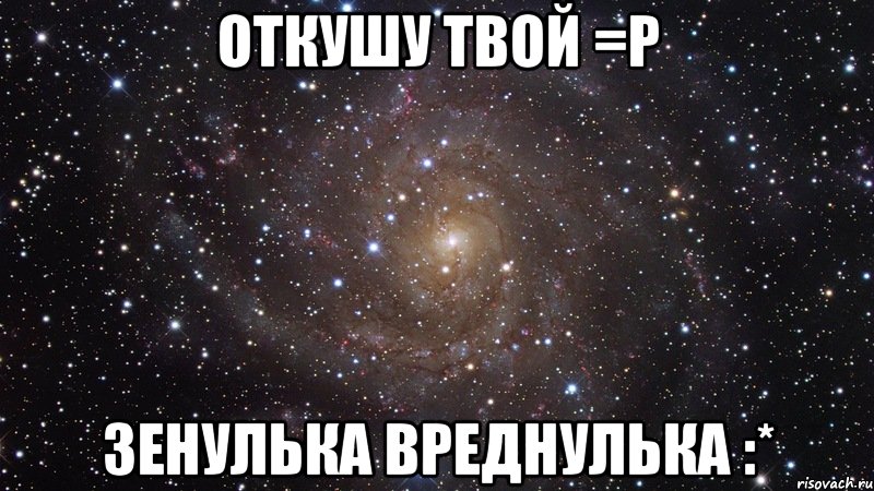 откушу твой =Р Зенулька вреднулька :*, Мем  Космос (офигенно)