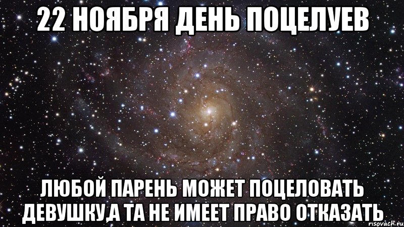 22 ноября день поцелуев любой парень может поцеловать девушку,а та не имеет право отказать, Мем  Космос (офигенно)