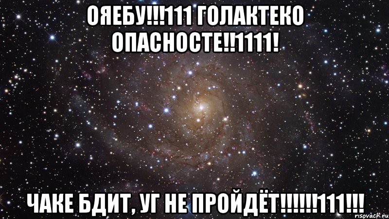 ОЯЕБУ!!!111 ГОЛАКТЕКО ОПАСНОСТЕ!!1111! ЧАКЕ БДИТ, УГ НЕ ПРОЙДЁТ!!!!!!111!!!, Мем  Космос (офигенно)