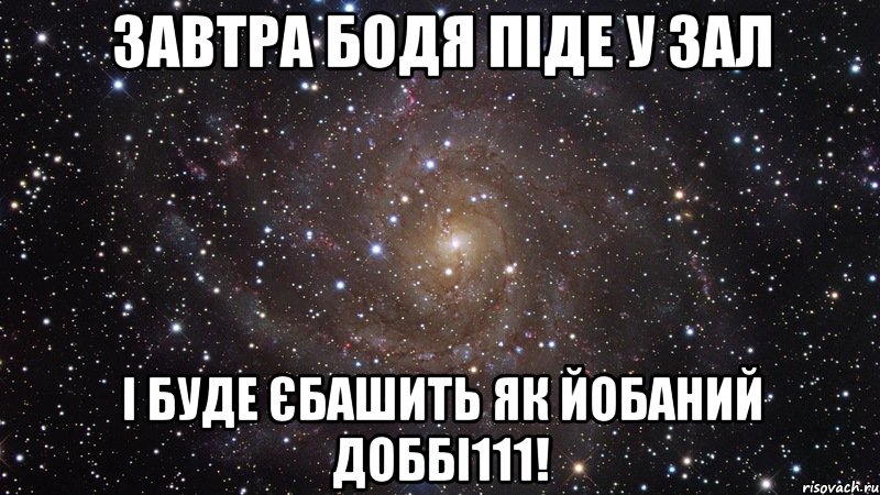 Завтра Бодя піде у зал І БУДЕ ЄБАШИТЬ ЯК ЙОБАНИЙ ДОББІ111!, Мем  Космос (офигенно)